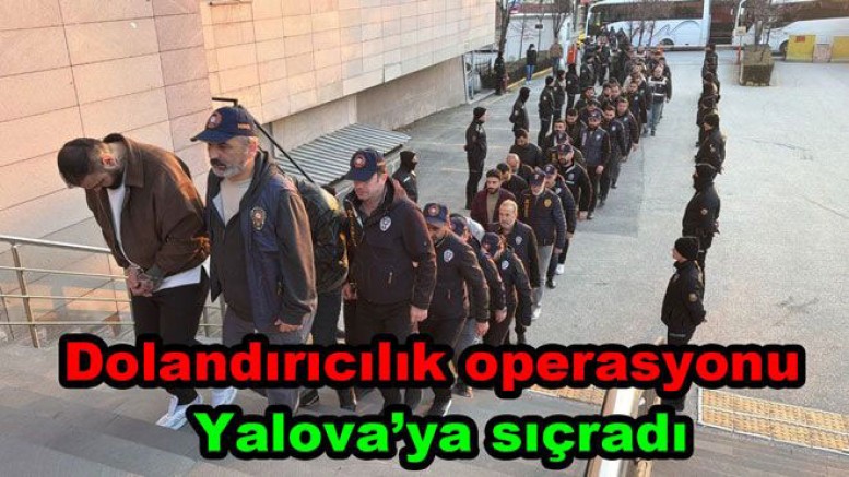 DEV DOLANDIRICILIK OPERASYONU YALOVA’YA UZANDI