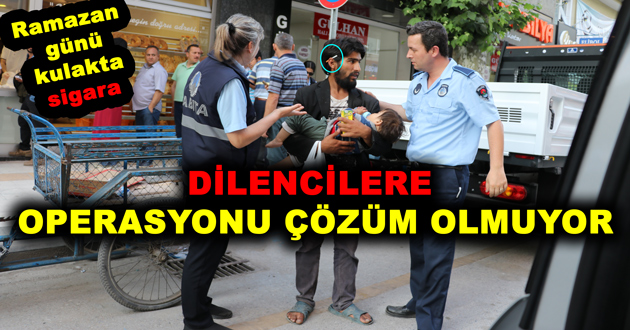 DİLENCİLERE OPERASYONU ÇÖZÜM OLMUYOR
