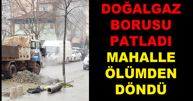 DOĞALGAZ BORUSU PATLADI MAHALLE ÖLÜMDEN DÖNDÜ