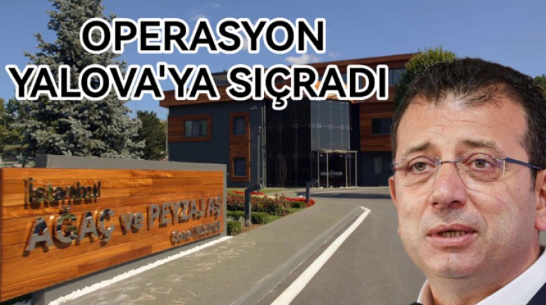 EKREM İMAMOĞLU OPERASYONU YALOVA'YA SIÇRADI