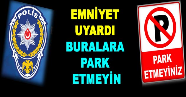 EMNİYET UYARDI BURALARA PARK ETMEYİN