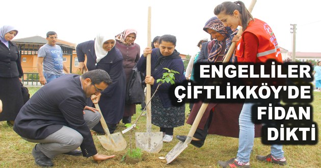 ENGELLİLER ÇİFTLİKKÖY’DE FİDAN DİKTİ