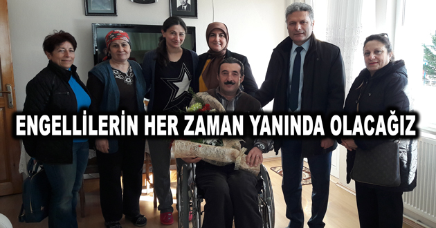 ENGELLİLERİN HER ZAMAN YANINDA OLACAĞIZ