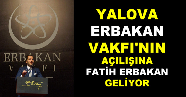 ERBAKAN VAKFI'NIN AÇILIŞINA FATİH ERBAKAN GELİYOR