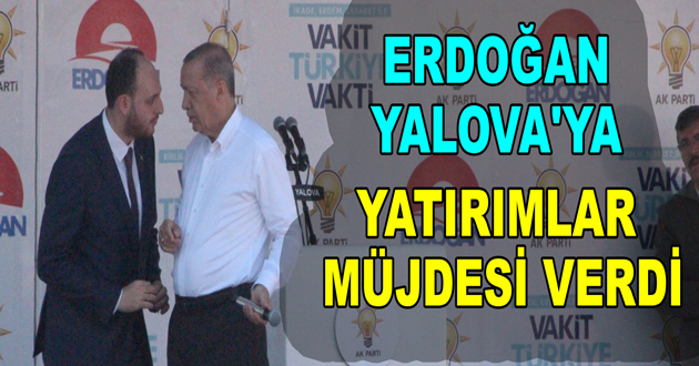 ERDOĞAN YALOVA'YA YATIRIMLAR MÜJDESİ VERDİ