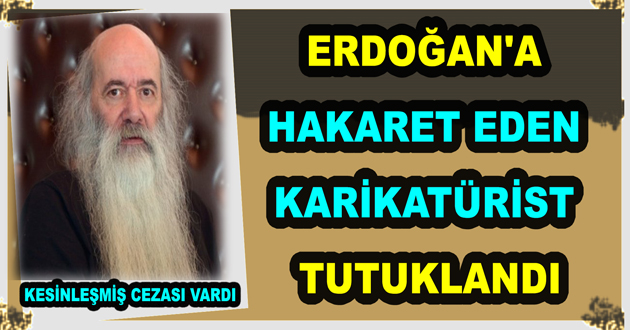 ERDOĞAN'A HAKARET EDEN KARİKATÜRİST TUTUKLANDI