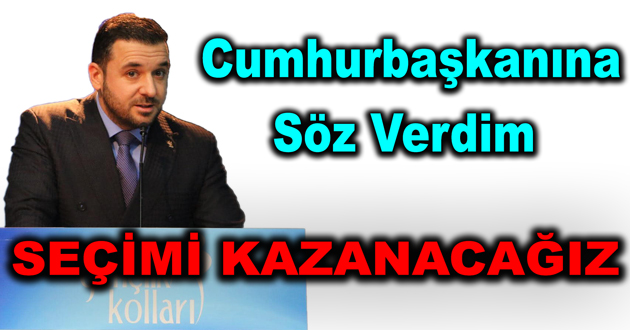 Erdoğana söz verdim seçimi kazanacağız