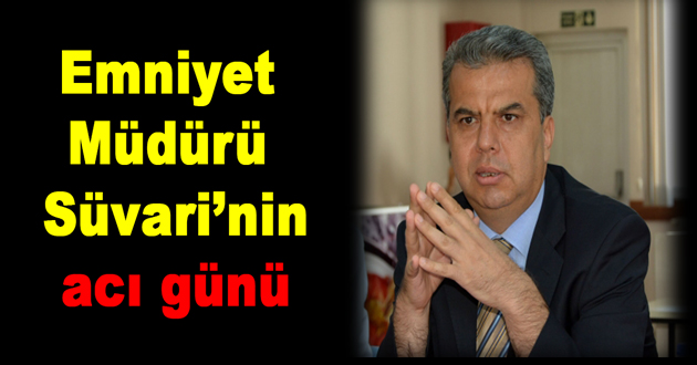 ESKİ EMNİYET MÜDÜRÜ SÜVARİ 'NİN ACI GÜNÜ