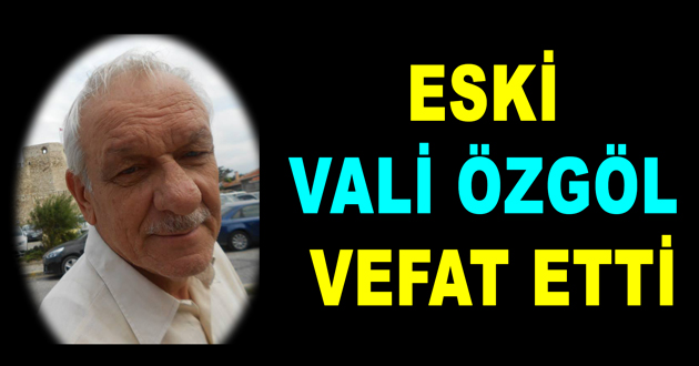 ESKİ VALİ ÖZGÖL VEFAT ETTİ