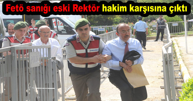 Fetö sanığı eski Rektör hakim karşısına çıktı