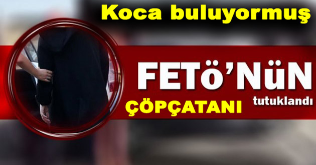 FETÖCÜ ÇÖPÇATAN KADIN TUTUKLANDI