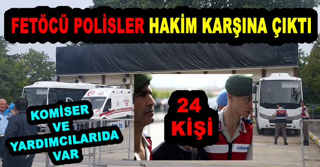 FETÖCÜ POLİSLER HAKİM KARŞISINA ÇIKTI