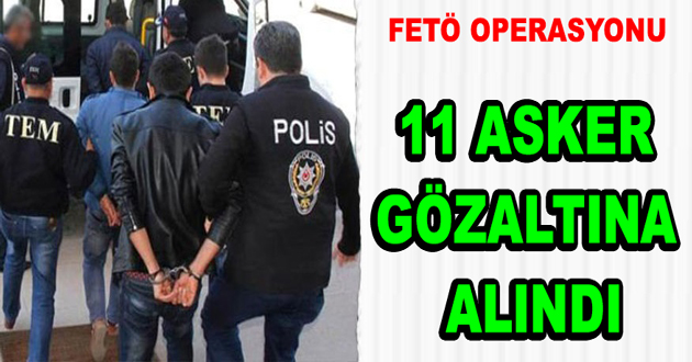 FETÖDEN 11 ASKERE GÖZALTI