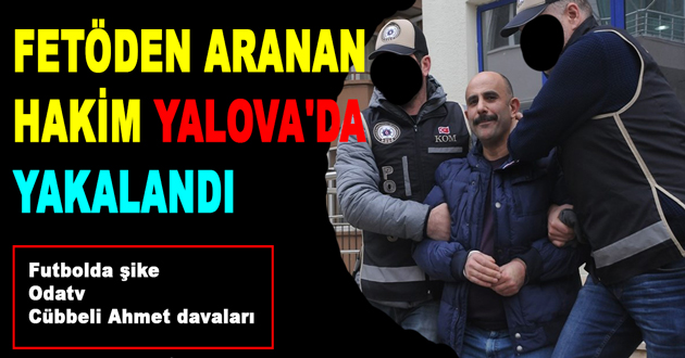 FETÖDEN ARANAN HAKİM YALOVA'DA YAKALANDI