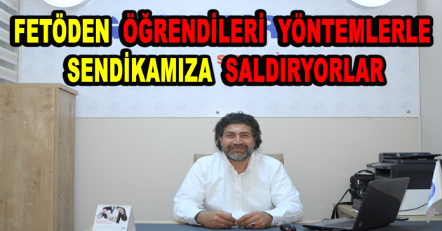 FETÖDEN ÖĞRENDİLERİ YÖNTEMLERDE SENDİKAMIZA SALDIRYORLAR