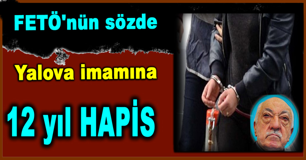 FETÖ'nün sözde Yalova imamına 12 yıl hapis cezası