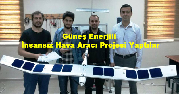 Güneş Enerjili İnsansız Hava Aracı Projesi Yaptılar