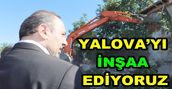 GÜVENLİ YALOVA İNŞA ETMEYE ÇALIŞIYORUZ