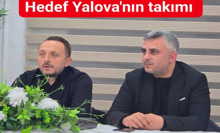 HEDEFİMİZ YALOVA’YI FUTBOLDA BÜYÜK BİR MARKA HALİNE GETİRMEK