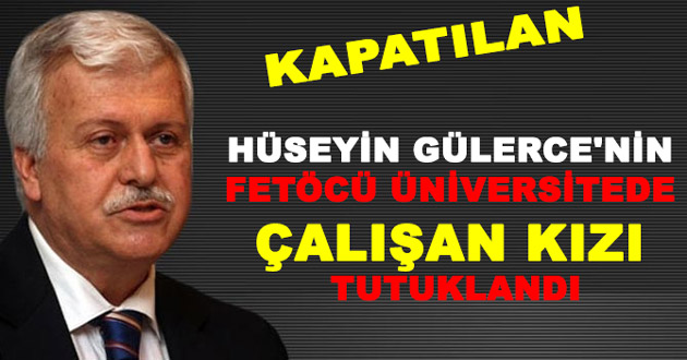 HÜSEYİN GÜLERCE'NİN FETÖCÜ ÜNİVERSİTEDE ÇALIŞAN KIZI TUTUKLANDI