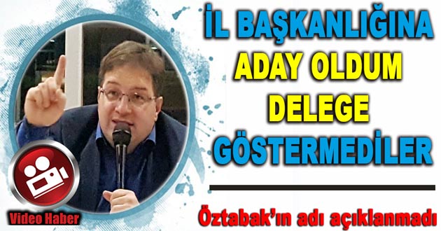 İL BAŞKANLIĞINA ADAY OLDUM DELEGE GÖSTERMEDİLER