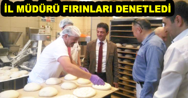 İL MÜDÜRÜ FIRINLARI DENETLEDİ