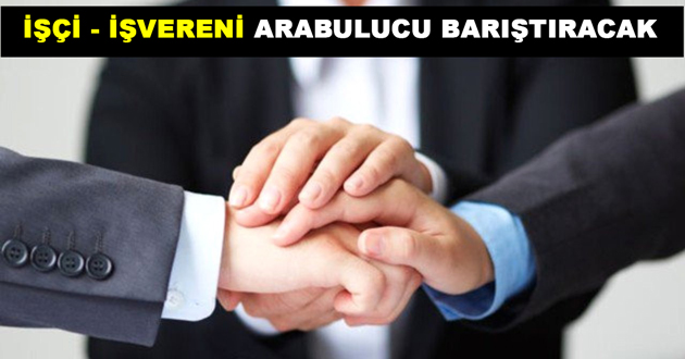 İŞÇİ İŞVERENİ ARABULUCU BARIŞTIRACAK