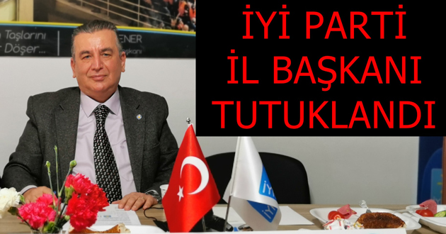 İyi Parti il başkanı tutuklandı