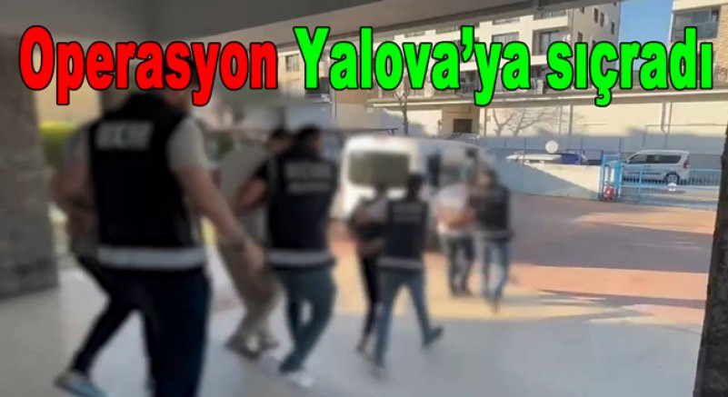 İZMİR OPERASYONU YALOVA'YA SIÇRADI!