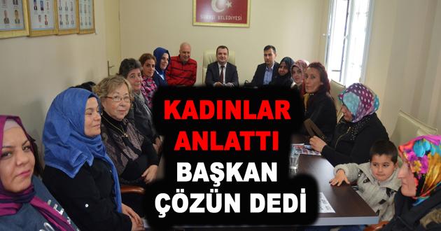 KADINLAR ANLATTI BAŞKAN ÇÖZÜN DEDİ