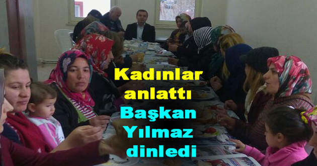 Kadınlar anlattı Başkan Yılmaz dinledi