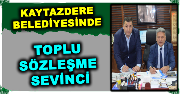 KAYTAZDERE BELEDİYESİNDE TOPLU SÖZLEŞME SEVİNCİ