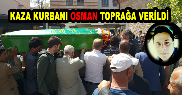 KAZA KURBANI OSMAN TOPRAĞA VERİLDİ