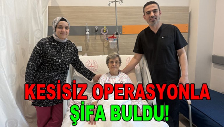 KESİSİZ OPERASYONLA ŞİFA BULDU!