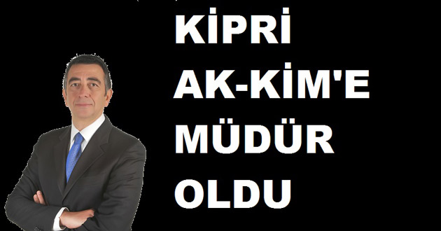KİPRİ AK-KİM'E MÜDÜR OLDU