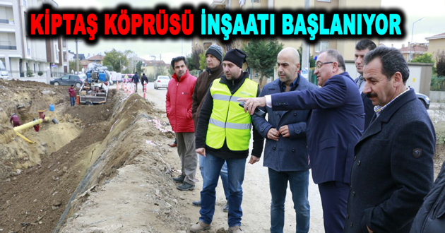 KİPTAŞ KÖPRÜSÜ İNŞAATI BAŞLANIYOR