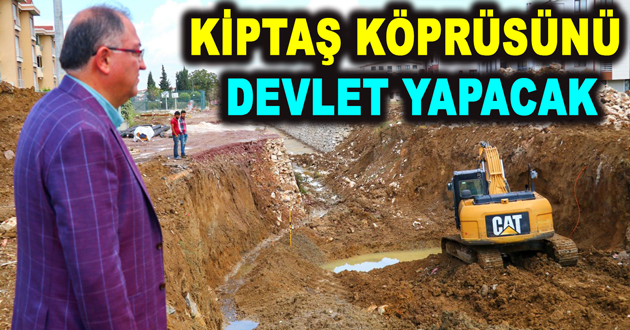 KİPTAŞ KÖPRÜSÜNÜ DEVLET YAPACAK