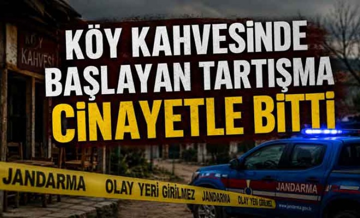KÖY KAHVESİNDE BAŞLAYAN TARTIŞMA CİNAYETLE BİTTİ