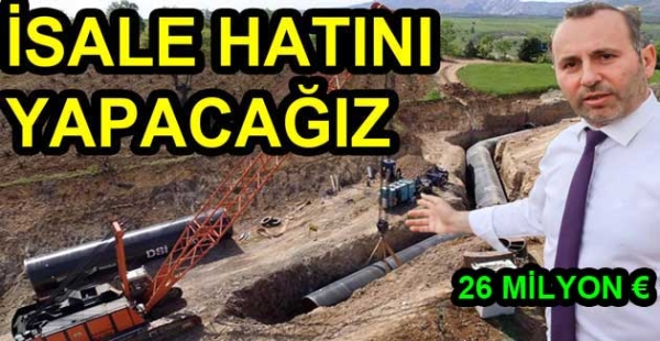 KREDİ BULARAK ANA İSALE HATTI YAPACAĞIZ