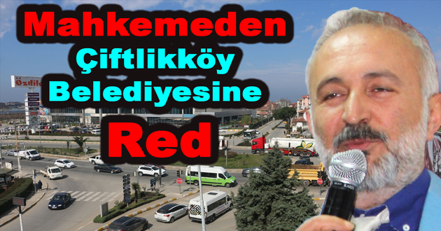 Mahkemeden Çiftlikköy Belediyesine Red