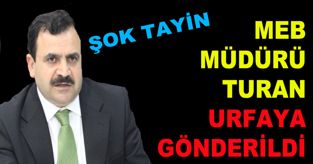 MEB MÜDÜRÜ TURAN URFAYA GÖNDERİLDİ