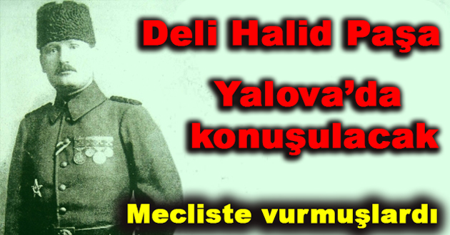 MECLİSTE VURULAN DELİ HALİD PAŞA KONUŞULACAK