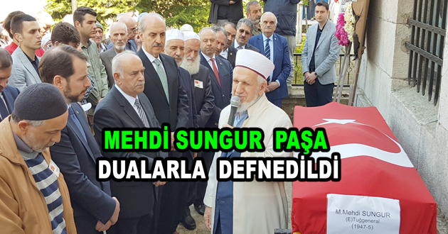MEHDİ SUNGUR PAŞA DUALARLA DEFNEDİLDİ