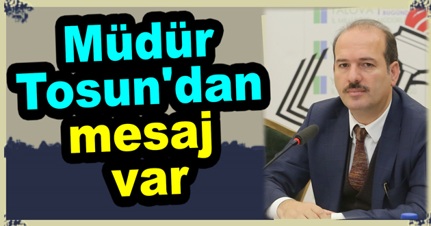 Müdür Tosun'dan mesaj var