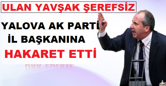 MUHARREM İNCE İL BAŞKANINA ŞEREFSİZ YAVŞAK DEDİ