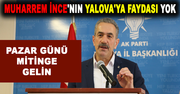 MUHARREM İNCE'NIN YALOVA'YA FAYDASI YOK