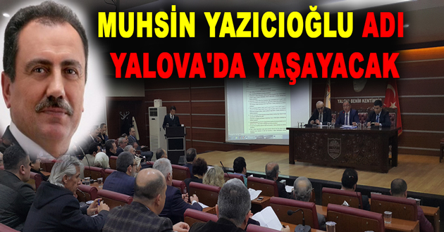MUHSİN YAZICIOĞLU ADI YALOVA'DA YAŞAYACAK