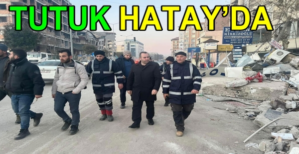 MUSTAFA TUTUK DESTEK İÇİN HATAY’A GİTTİ