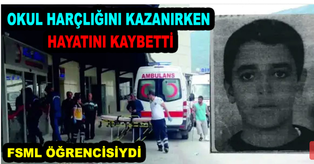 OKUL HARÇLIĞINI KAZANIRKEN HAYATINI KAYBETTİ