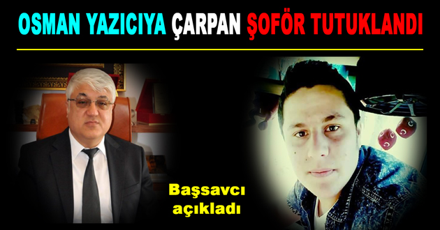 OSMAN YAZICIYA ÇARPAN ŞOFÖR TUTUKLANDI